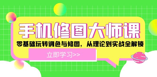 手机 修图大师课：零基础玩转调色与修图，从理论到实战全解锁-氚客吧