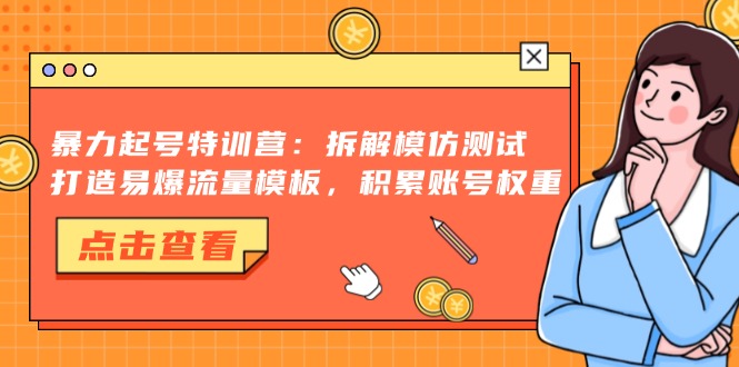 暴力起号特训营：拆解模仿测试，打造易爆流量模板，积累账号权重-氚客吧