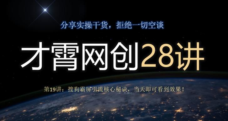 才霄网创28讲第19讲：搜狗霸屏引流核心秘诀，当天即可看到效果！-氚客吧