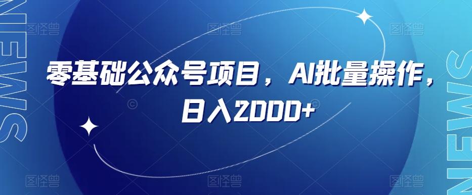 零基础公众号项目，AI批量操作，日入2000+【揭秘】-氚客吧