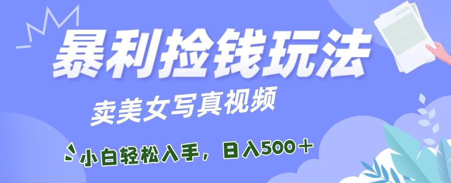 暴利捡钱玩法，卖美女写真视频，100%原创视频，小白轻松上手，单日收益500+-氚客吧