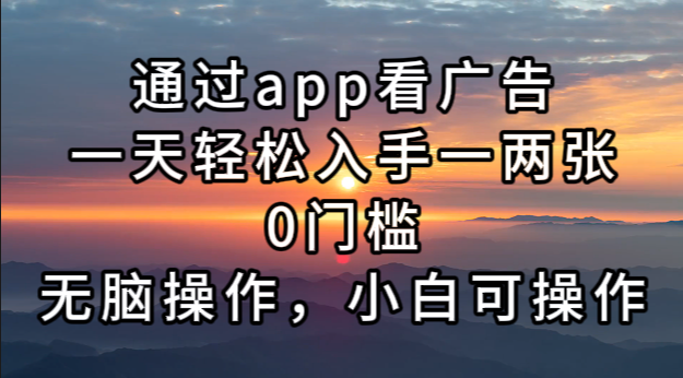 通过app看广告，一天轻松入手一两张0门槛，无脑操作，小白可操作-氚客吧