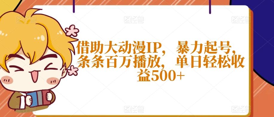 借助大动漫IP，暴力起号，条条百万播放，单日轻松收益500+【揭秘】-氚客吧