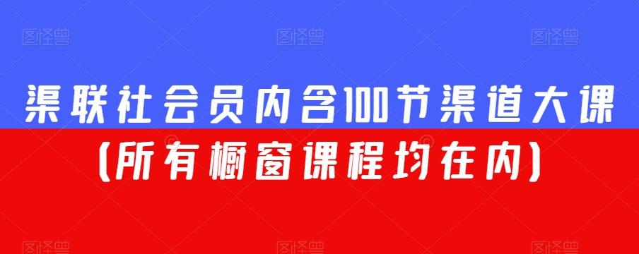 渠联社会员内含100节渠道大课（所有橱窗课程均在内）-氚客吧