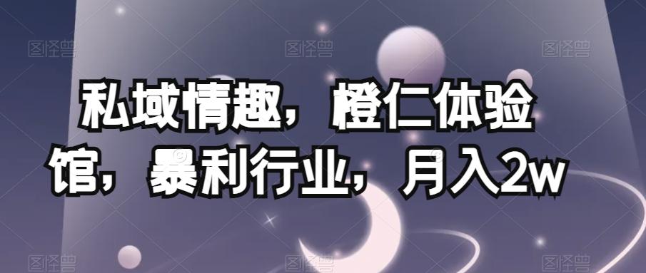 私域情趣，橙仁体验馆，暴利行业，月入2w【揭秘】-氚客吧