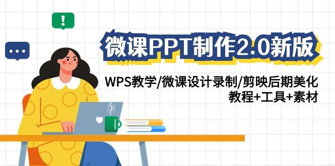 (9304期)微课PPT制作-2.0新版：WPS教学/微课设计录制/剪映后期美化/教程+工具+素材-氚客吧