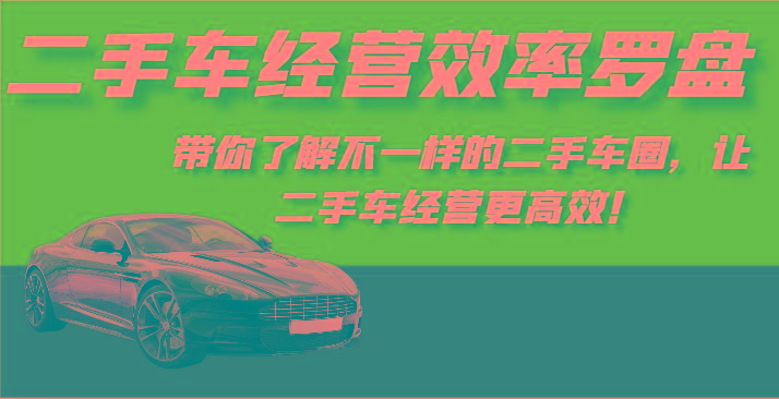 二手车经营效率罗盘-带你了解不一样的二手车圈，让二手车经营更高效！-氚客吧