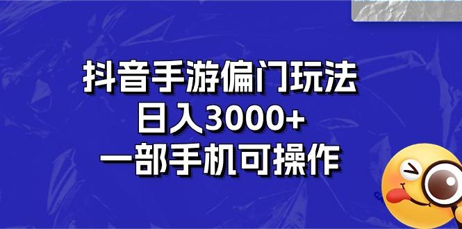 抖音手游偏门玩法，日入3000+，一部手机可操作-氚客吧