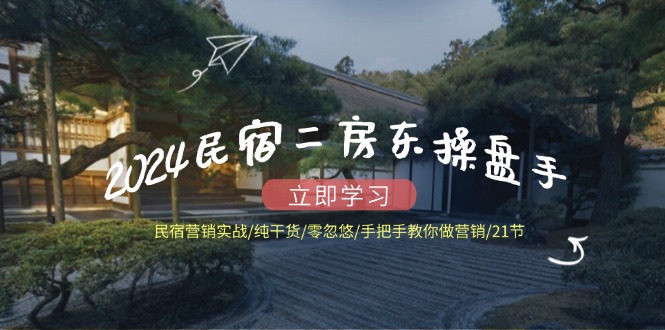 2024民宿二房东操盘手 民宿营销实战/纯干货/零忽悠/手把手教你做营销/21节-氚客吧