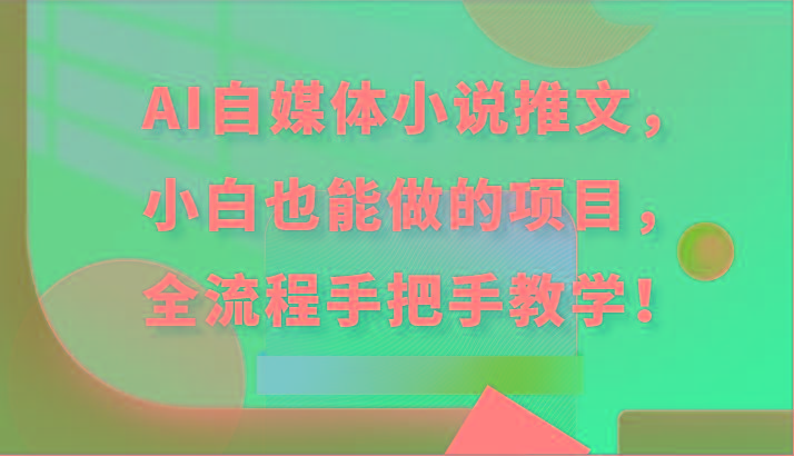 AI自媒体小说推文，小白也能做的项目，全流程手把手教学！-氚客吧