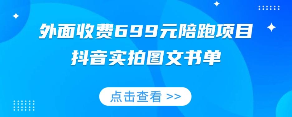 外面收费699元陪跑项目，抖音实拍图文书单，图文带货全攻略-氚客吧