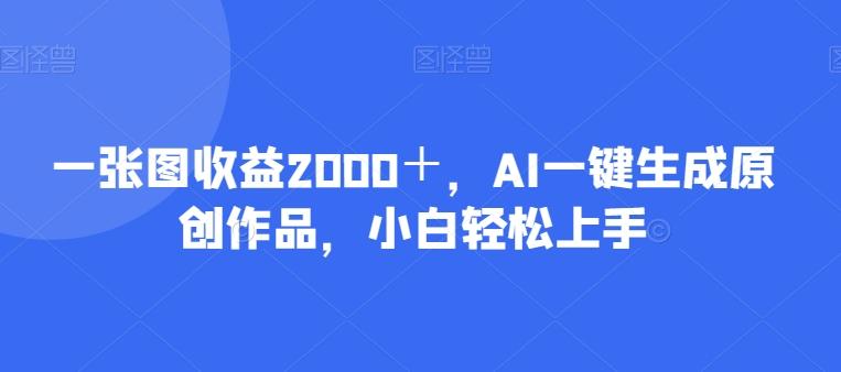 一张图收益2000＋，AI一键生成原创作品，小白轻松上手-氚客吧