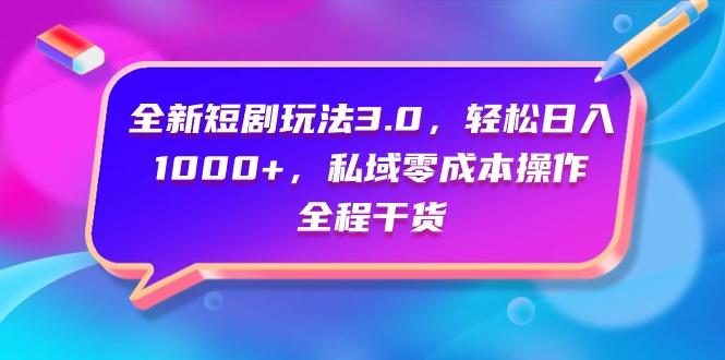 (9794期)全新短剧玩法3.0，轻松日入1000+，私域零成本操作，全程干货-氚客吧