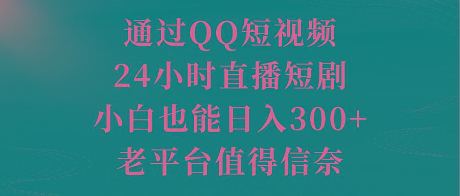 通过QQ短视频、24小时直播短剧，小白也能日入300+，老平台值得信奈-氚客吧