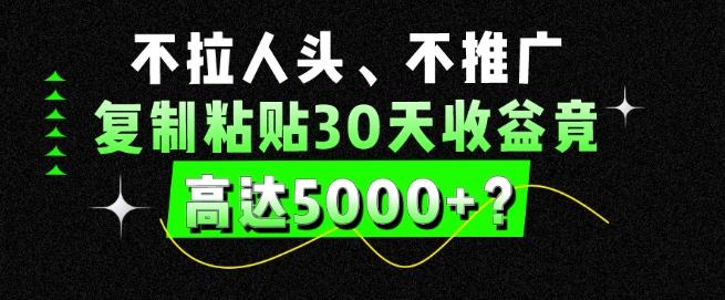 不拉人头、不推广，复制粘贴30天收益竟高达5000+？-氚客吧