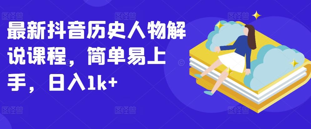 最新抖音历史人物解说课程，简单易上手，日入1k+-氚客吧