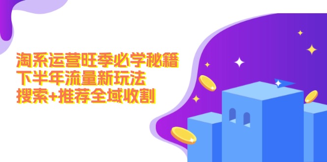 淘系运营旺季必学秘籍：下半年流量新玩法：搜索+推荐全域收割(无水印-氚客吧