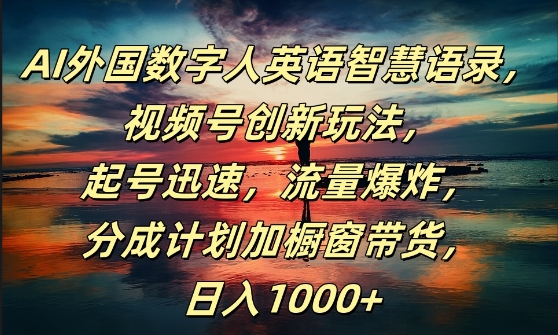 AI外国数字人英语智慧语录，视频号创新玩法，起号迅速，流量爆炸，日入1k+【揭秘】-氚客吧