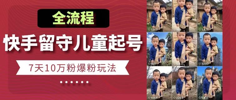 快手留守儿童博同情起号，7天10万粉爆粉玩法，全流程-氚客吧