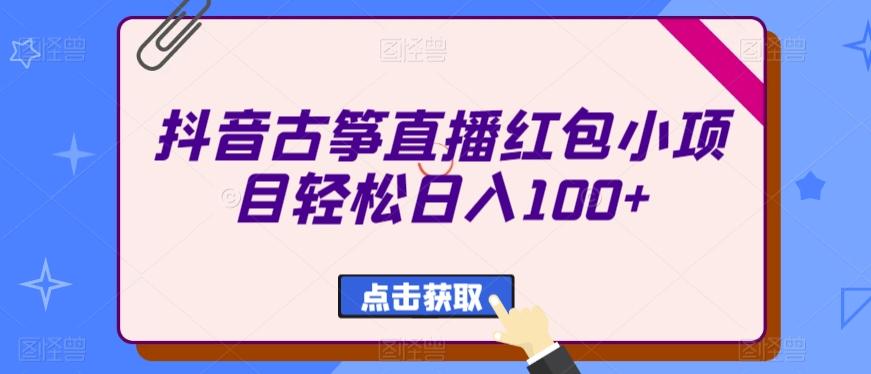 抖音古筝直播红包小项目轻松日入100+-氚客吧