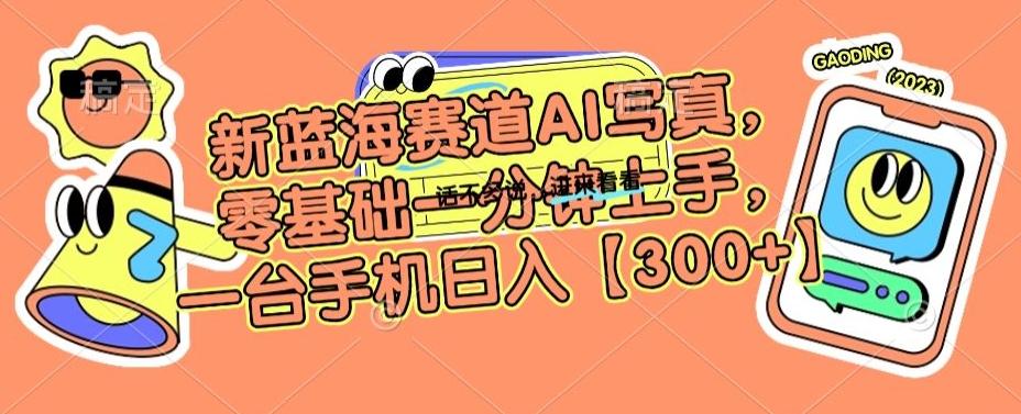 新蓝海赛道AI写真，零基础一分钟上手，一台手机日入300+【揭秘】-氚客吧