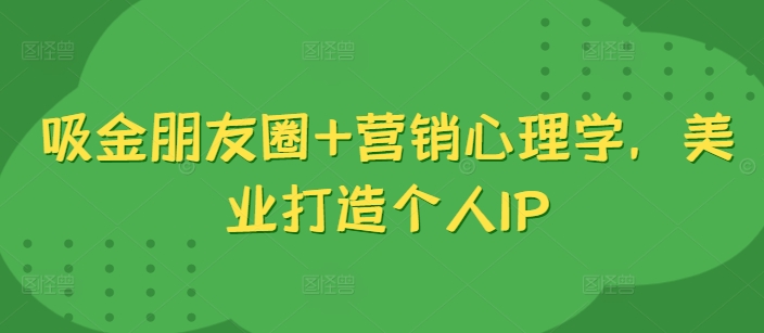 吸金朋友圈+营销心理学，美业打造个人IP-氚客吧