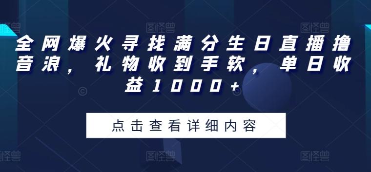 全网爆火寻找满分生日直播撸音浪，礼物收到手软，单日收益1000+【揭秘】-氚客吧