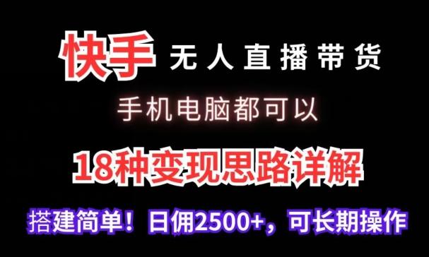 快手无人直播带货，手机电脑都可以，18种变现思路详解，搭建简单日佣2500+【揭秘】-氚客吧