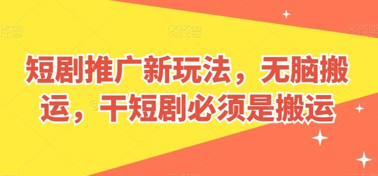 短剧推广新玩法，无脑搬运，干短剧必须是搬运【揭秘】-氚客吧