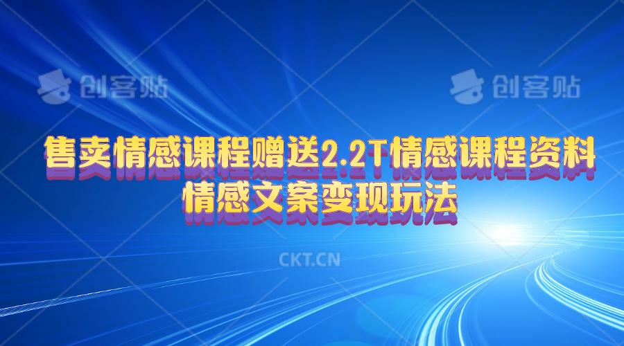 售卖情感课程，赠送2.2T情感课程资料，情感文案变现玩法-氚客吧