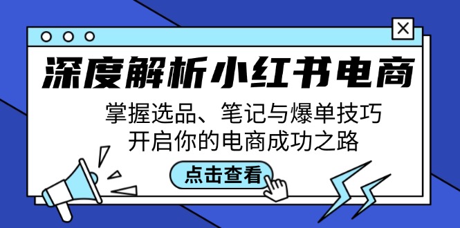 深度解析小红书电商：掌握选品、笔记与爆单技巧，开启你的电商成功之路-氚客吧
