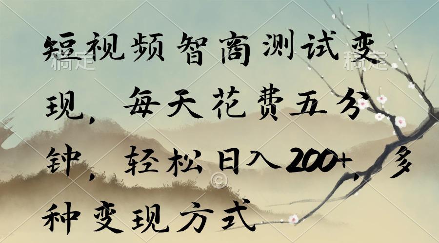 短视频智商测试变现，每天花费五分钟，轻松日入200+，多种变现方式-氚客吧