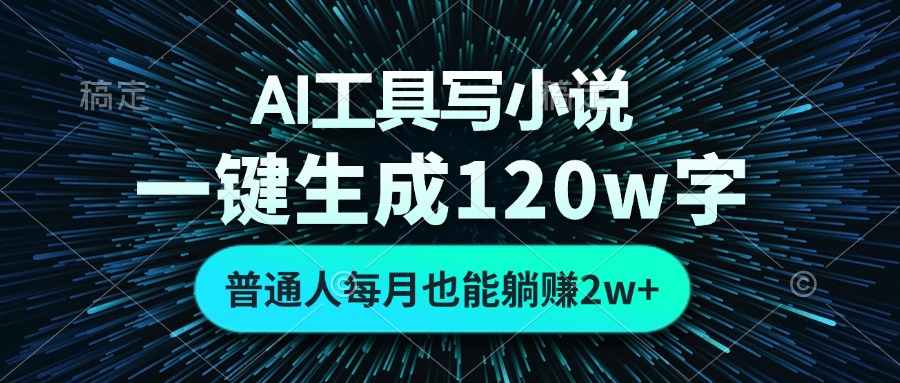AI工具写小说，一键生成120万字，普通人每月也能躺赚2w+-氚客吧