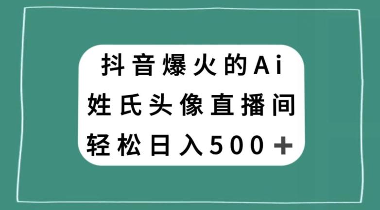 抖音爆火的AI姓氏头像直播，轻松日入500＋-氚客吧