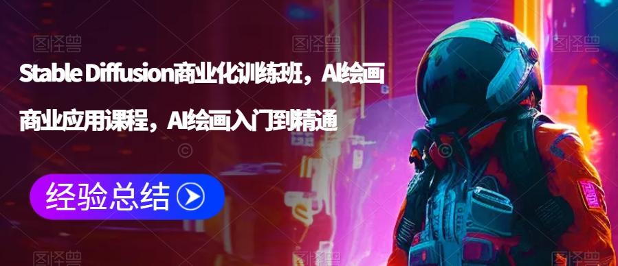 Stable Diffusion商业化训练班，Al绘画商业应用课程，AI绘画入门到精通-氚客吧