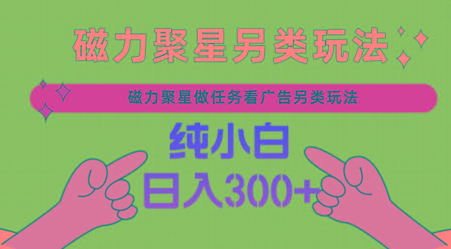 磁力聚星做任务看广告撸马扁，不靠流量另类玩法日入300+-氚客吧