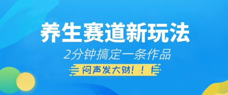 养生赛道新玩法，2分钟搞定一条作品，闷声发大财【揭秘】-氚客吧