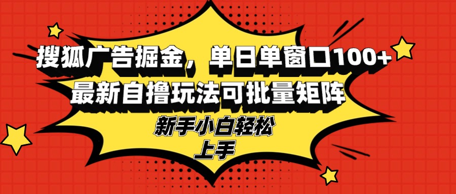 搜狐广告掘金，单日单窗口100+，最新自撸玩法可批量矩阵，适合新手小白-氚客吧