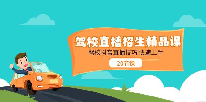 驾校直播招生精品课，驾校抖音直播技巧快速上手(20节课)-氚客吧