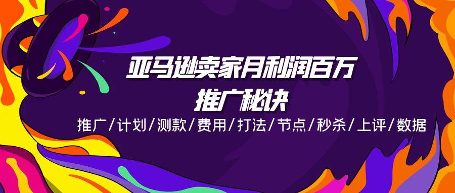 亚马逊卖家月利润百万的推广秘诀，推广/计划/测款/费用/打法/节点/秒杀…-氚客吧
