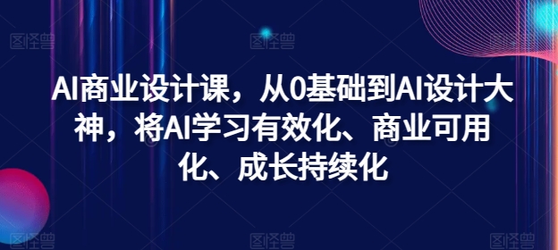 AI商业设计课，从0基础到AI设计大神，将AI学习有效化、商业可用化、成长持续化-氚客吧