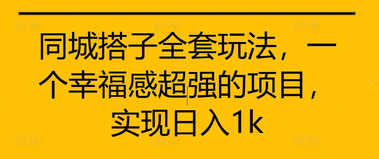 同城搭子全套玩法，一个幸福感超强的项目，实现日入1k【揭秘】-氚客吧