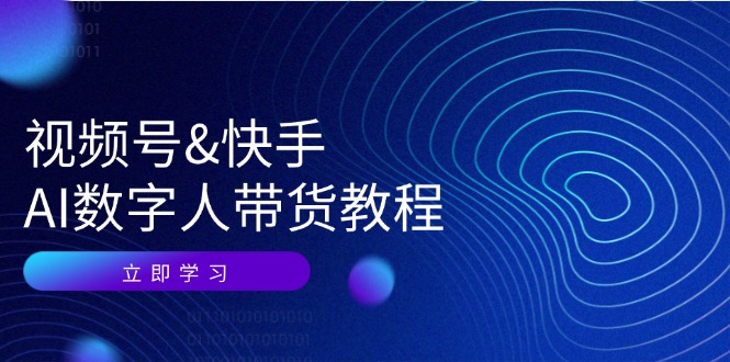 视频号快手AI数字人带货教程：认知、技术、运营、拓展与资源变现-氚客吧