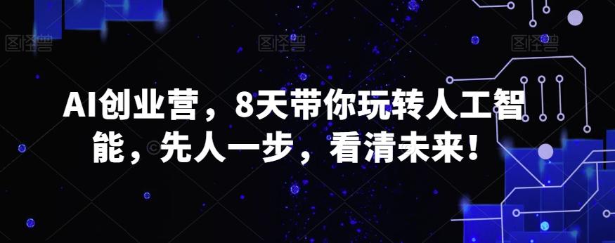 AI创业营，8天带你玩转人工智能，先人一步，看清未来！-氚客吧
