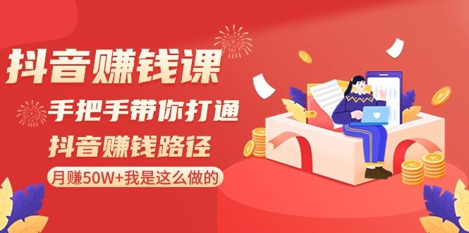抖音赚钱课：手把手带你打通抖音赚钱路径，月赚50W+我是这么做的！-氚客吧