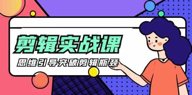 剪辑实操课-思维引导突破剪辑瓶颈(29节视频课)-氚客吧