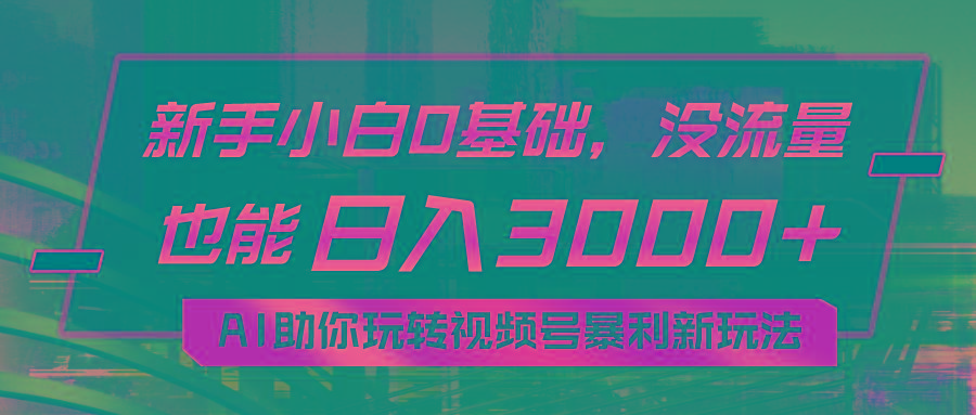 小白0基础，没流量也能日入3000+：AI助你玩转视频号暴利新玩法-氚客吧