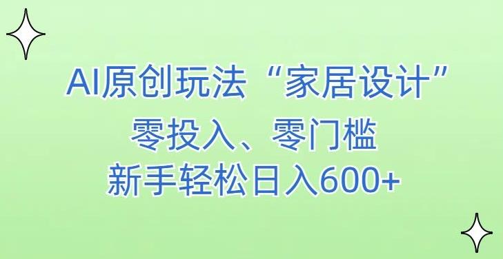 AI家居设计，简单好上手，新手小白什么也不会的，都可以轻松日入500+【揭秘】-氚客吧