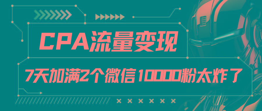 CPA流量变现，7天加满两个微信10000粉-氚客吧