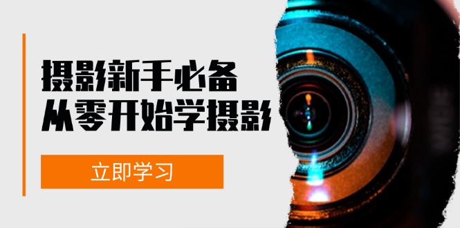 新手从零开始学摄影：器材、光线、构图、实战拍摄及后期修片，课程丰富，实战性强-氚客吧